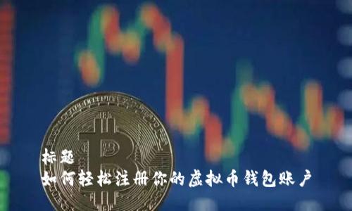 标题
如何轻松注册你的虚拟币钱包账户
