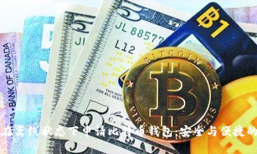 如何在离线状态下申请比特币钱包:安全与便捷的指南