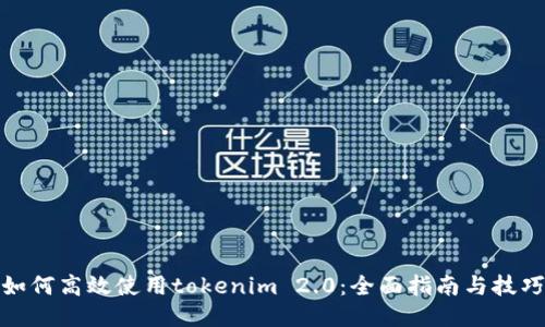 如何高效使用tokenim 2.0:全面指南与技巧