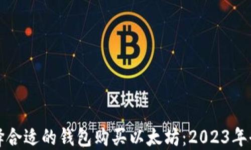 如何选择合适的钱包购买以太坊:2023年全面指南