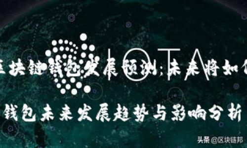题目:区块链钱包发展预测:未来将如何进化?
区块链钱包未来发展趋势与影响分析