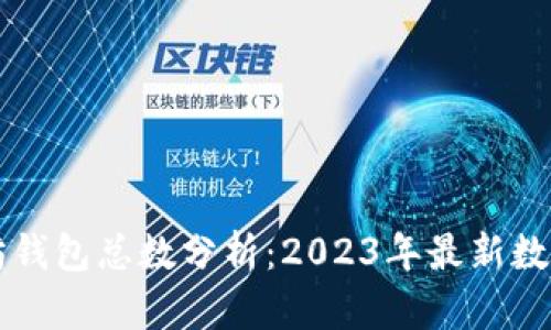 以太坊钱包总数分析:2023年最新数据解读