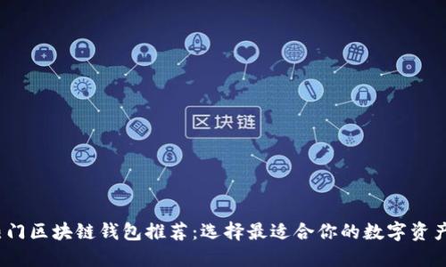 2023年热门区块链钱包推荐:选择最适合你的数字资产管理工具