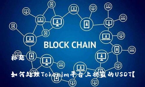 标题
如何处理Tokenim平台上被盗的USDT?