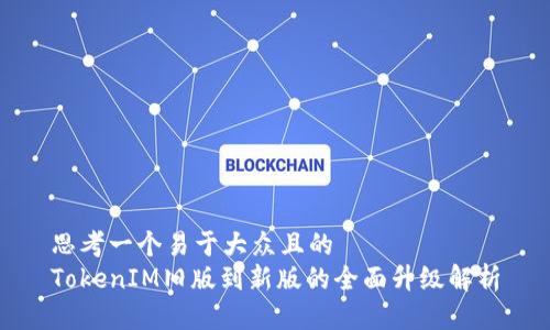 思考一个易于大众且的
TokenIM旧版到新版的全面升级解析