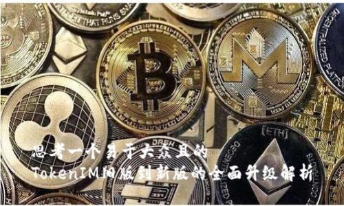 思考一个易于大众且的
TokenIM旧版到新版的全面升级解析