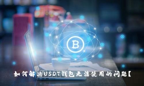 如何解决USDT钱包无法使用的问题?