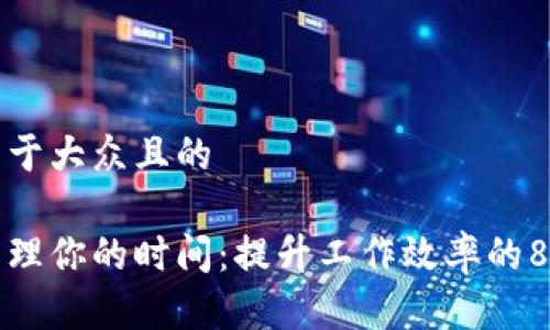 思考一个易于大众且的
如何有效管理你的时间:提升工作效率的8个实用技巧