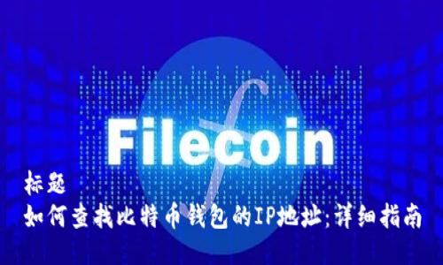 标题
如何查找比特币钱包的IP地址:详细指南