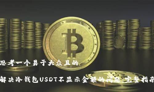 思考一个易于大众且的
解决冷钱包USDT不显示金额的问题:完整指南