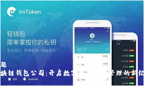 标题
区块链钱包公司:开启数字资产安全管理的新纪元