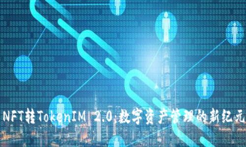 NFT转TokenIM 2.0:数字资产管理的新纪元