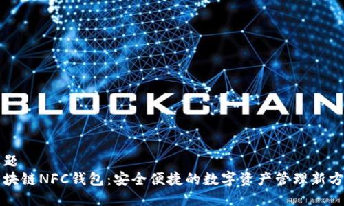 标题
区块链NFC钱包:安全便捷的数字资产管理新方式