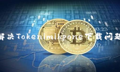 如何解决Tokenimihpone下载问题:全面指南
如何解决Tokenimihpone下载问题:全面指南