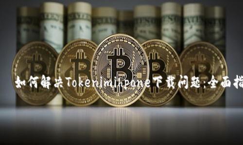 如何解决Tokenimihpone下载问题:全面指南
如何解决Tokenimihpone下载问题:全面指南