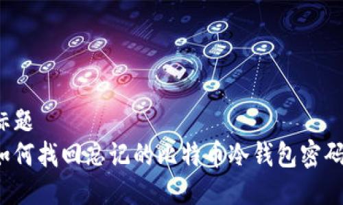 标题
如何找回忘记的比特币冷钱包密码?