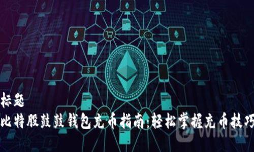 标题
比特股鼓鼓钱包充币指南:轻松掌握充币技巧