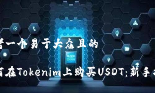 思考一个易于大众且的
如何在Tokenim上购买USDT:新手指南
