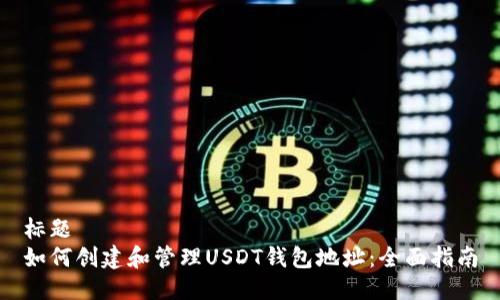 标题
如何创建和管理USDT钱包地址:全面指南