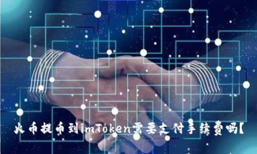 火币提币到imToken需要支付手续费吗?