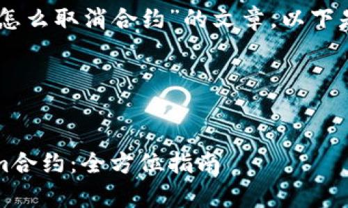 要撰写关于“tokenim怎么取消合约”的文章,以下是建议的结构和内容。
### 标题与关键词
如何有效取消Tokenim合约:全方位指南