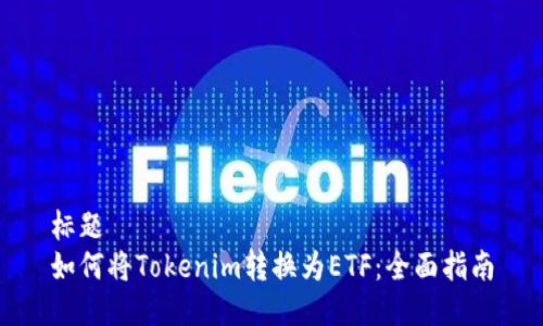 标题
如何将Tokenim转换为ETF:全面指南