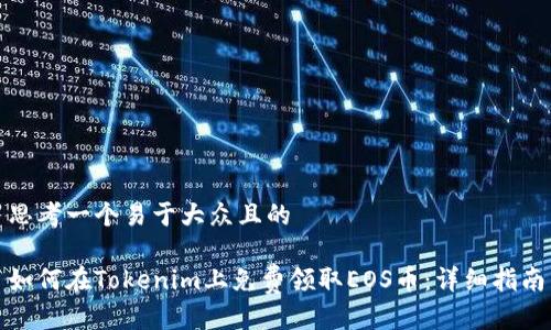 思考一个易于大众且的
如何在Tokenim上免费领取EOS币:详细指南
