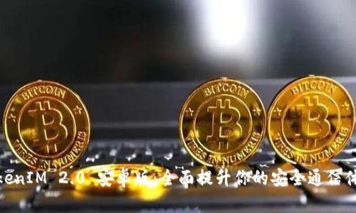 TokenIM 2.0 安卓版:全面提升你的安全通信体验
