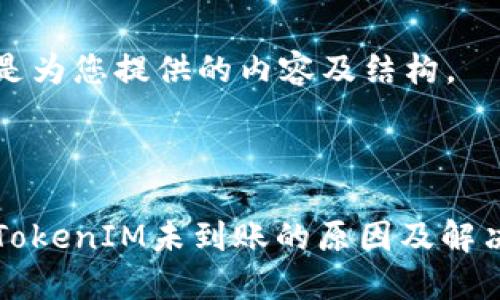 下面是为您提供的内容及结构。
标题
转入TokenIM未到账的原因及解决方案
