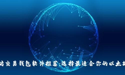 以太坊交易钱包软件推荐:选择最适合你的以太坊钱包