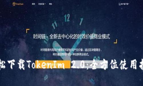 轻松下载TokenIm 2.0:全方位使用指南