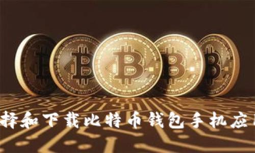如何选择和下载比特币钱包手机应用程序?