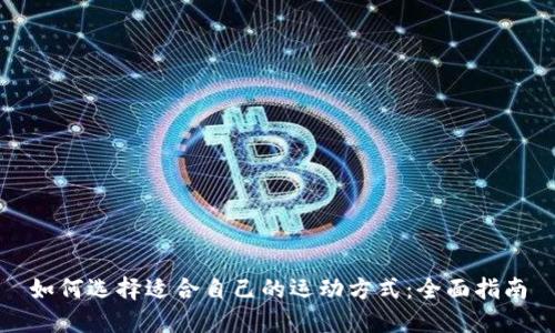 如何选择适合自己的运动方式:全面指南
