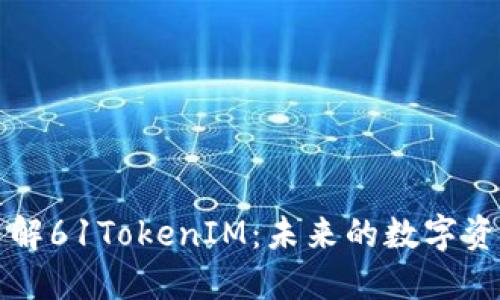 让你轻松了解61TokenIM:未来的数字资产管理工具