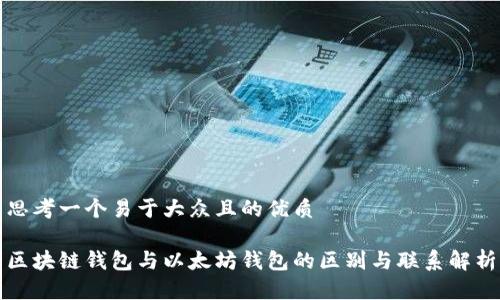 思考一个易于大众且的优质
区块链钱包与以太坊钱包的区别与联系解析