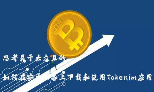 思考易于大众且的
如何在安卓设备上下载和使用Tokenim应用