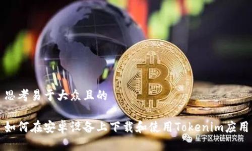 思考易于大众且的
如何在安卓设备上下载和使用Tokenim应用