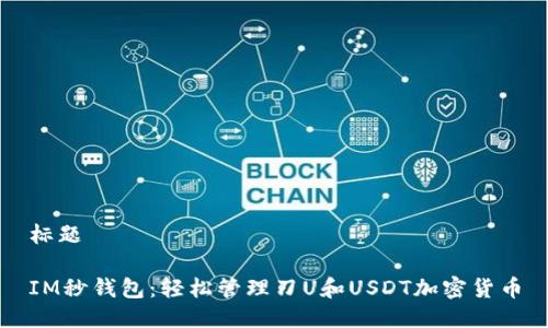 标题
IM秒钱包:轻松管理刀U和USDT加密货币