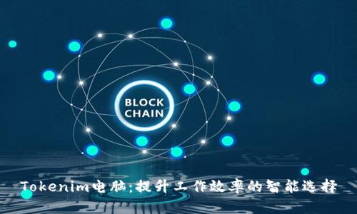 Tokenim电脑:提升工作效率的智能选择