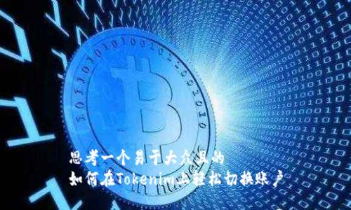 思考一个易于大众且的
如何在Tokenim上轻松切换账户
