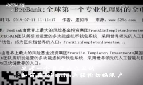 思考一个易于大众且的
如何在Tokenim上轻松切换账户