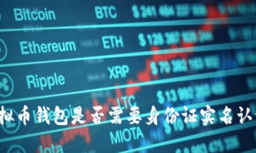 虚拟币钱包是否需要身份证实名认证?