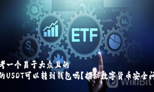 思考一个易于大众且的
假的USDT可以转到钱包吗?揭秘数字货币安全问题
