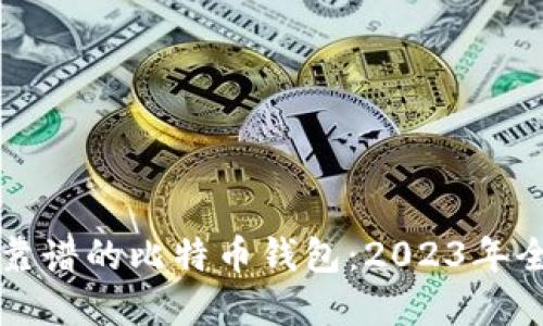 如何选择靠谱的比特币钱包:2023年全方位指南