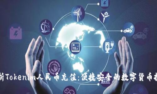 全面解析Tokenim人民币充值:便捷安全的数字货币投资方式
