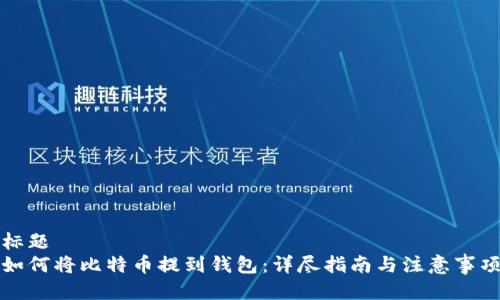 标题
如何将比特币提到钱包:详尽指南与注意事项