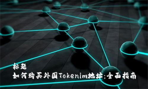 标题
如何购买外国Tokenim地址:全面指南