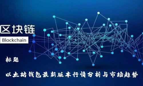 标题
以太坊钱包最新版本行情分析与市场趋势