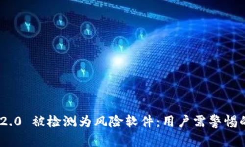 TokenIM 2.0 被检测为风险软件:用户需警惕的安全隐患