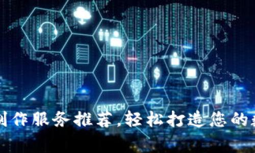 专业区块链钱包制作服务推荐,轻松打造您的数字资产安全管家